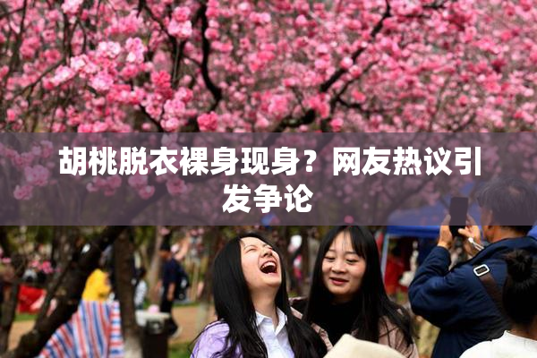 胡桃脱衣裸身现身？网友热议引发争论