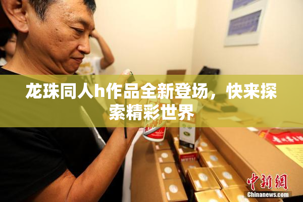 龙珠同人h作品全新登场，快来探索精彩世界