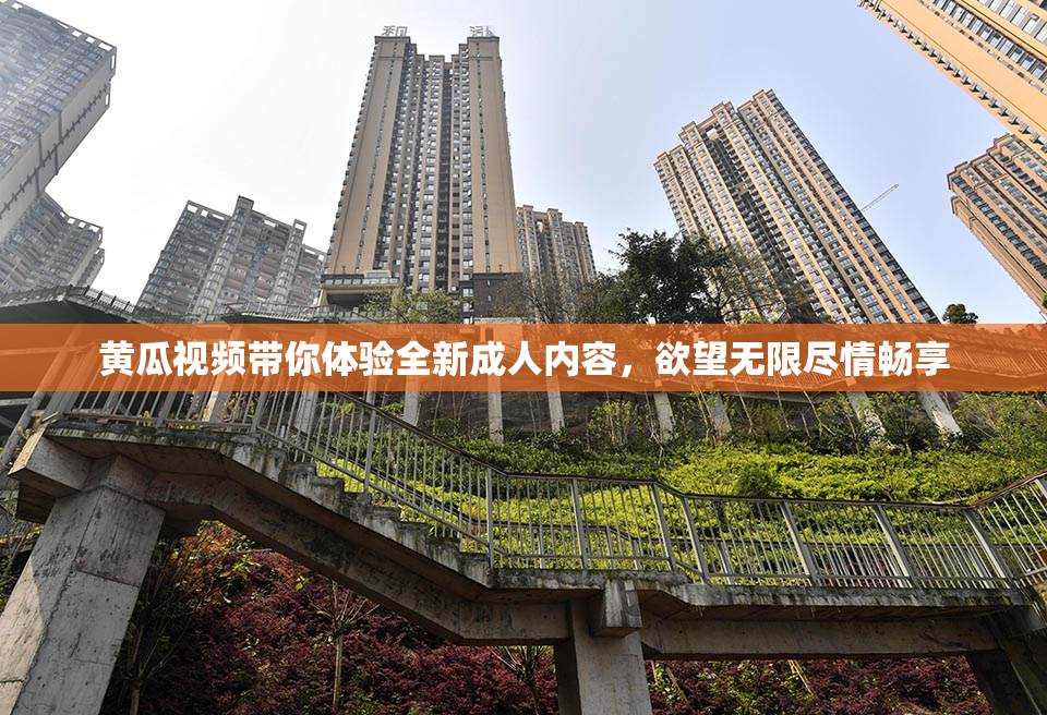 黄瓜视频带你体验全新成人内容，欲望无限尽情畅享
