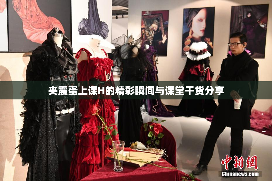 夹震蛋上课H的精彩瞬间与课堂干货分享
