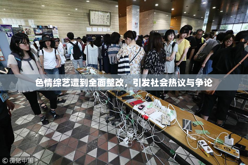 色情综艺遭到全面整改，引发社会热议与争论