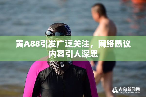 黄A88引发广泛关注，网络热议内容引人深思