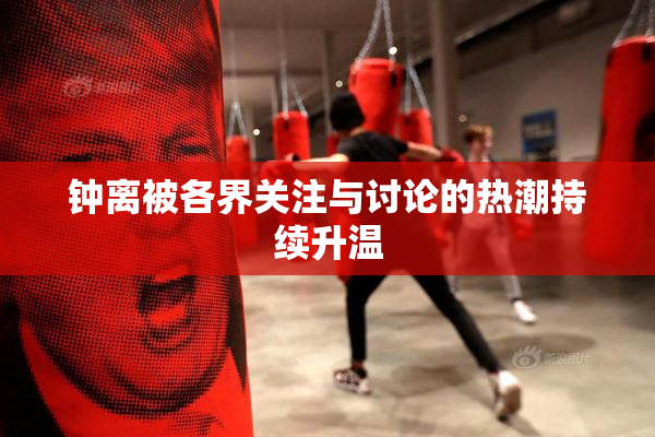 钟离被各界关注与讨论的热潮持续升温