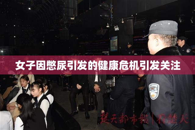 女子因憋尿引发的健康危机引发关注