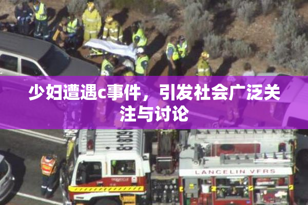 少妇遭遇c事件，引发社会广泛关注与讨论