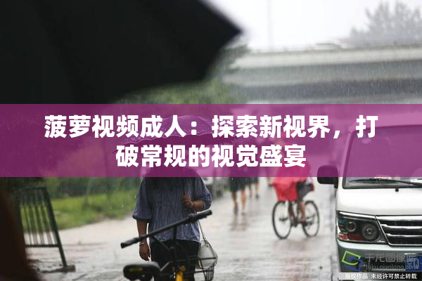 菠萝视频成人：探索新视界，打破常规的视觉盛宴