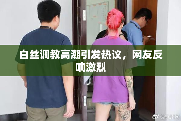 白丝调教高潮引发热议，网友反响激烈