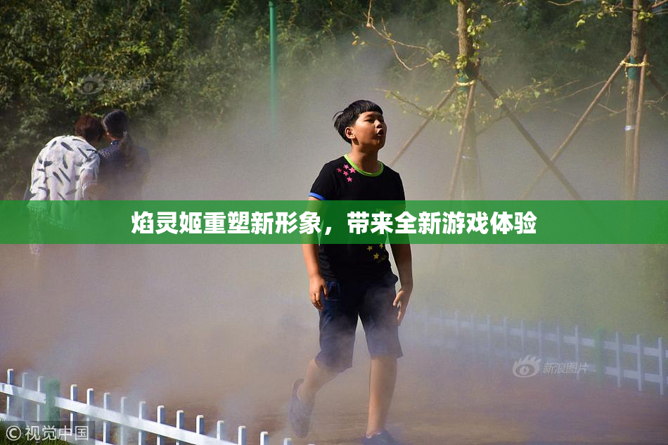 焰灵姬重塑新形象，带来全新游戏体验
