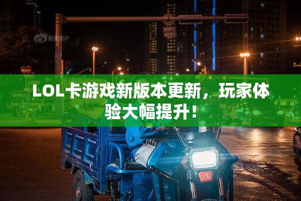 LOL卡游戏新版本更新，玩家体验大幅提升！