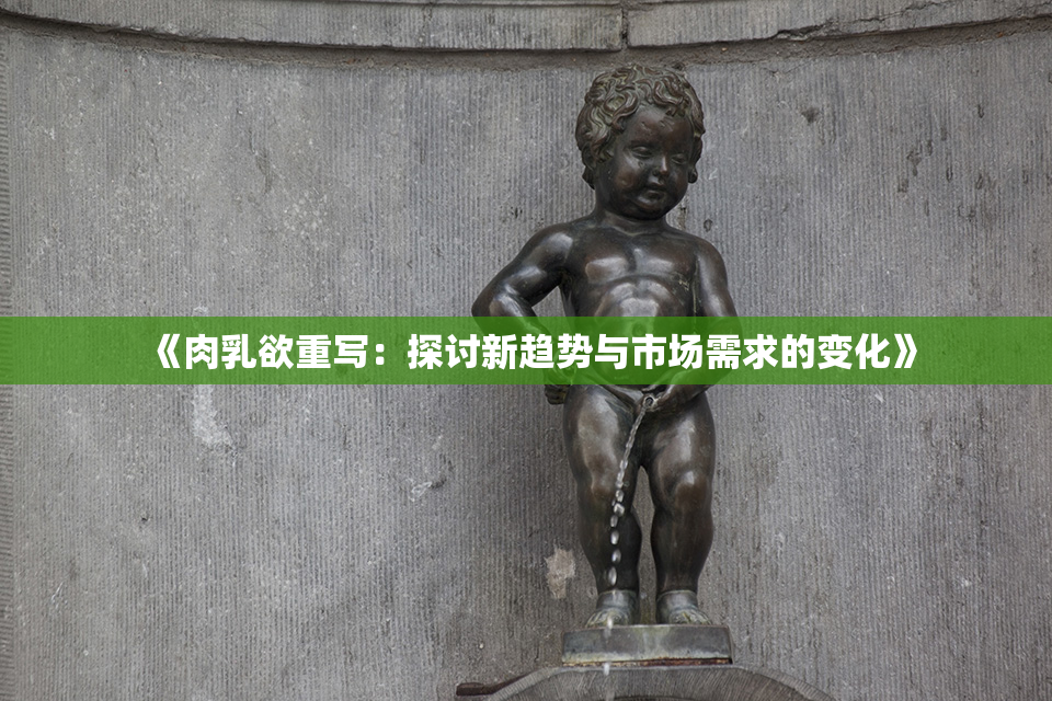 《肉乳欲重写：探讨新趋势与市场需求的变化》