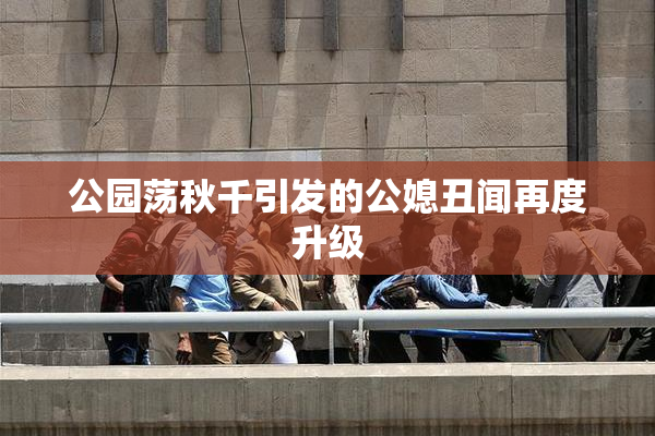 公园荡秋千引发的公媳丑闻再度升级