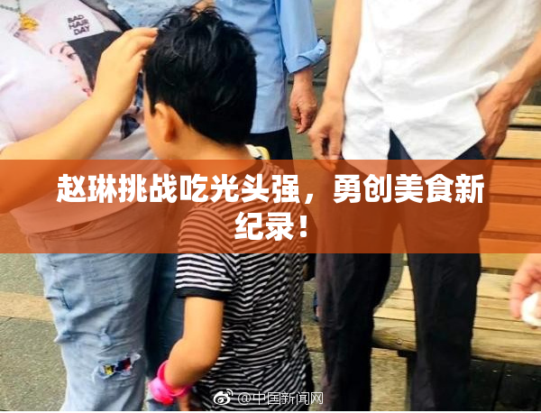 赵琳挑战吃光头强，勇创美食新纪录！