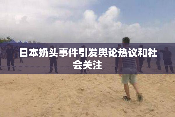 日本奶头事件引发舆论热议和社会关注