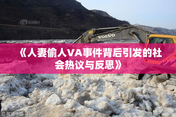《人妻偷人VA事件背后引发的社会热议与反思》