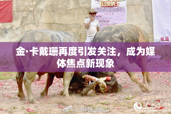 金·卡戴珊再度引发关注，成为媒体焦点新现象