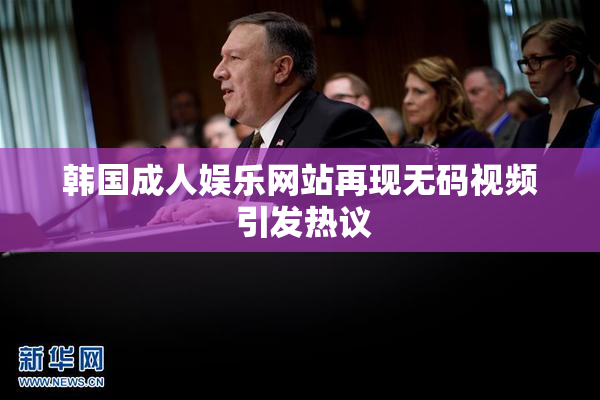 韩国成人娱乐网站再现无码视频 引发热议