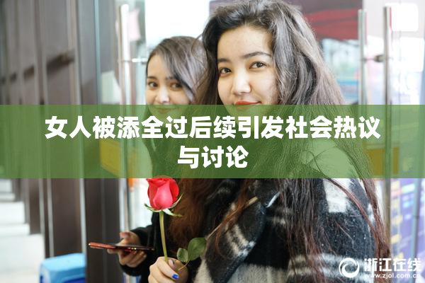 女人被添全过后续引发社会热议与讨论