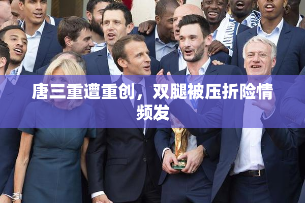 唐三重遭重创，双腿被压折险情频发