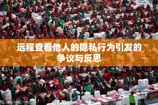 远程查看他人的隐私行为引发的争议与反思