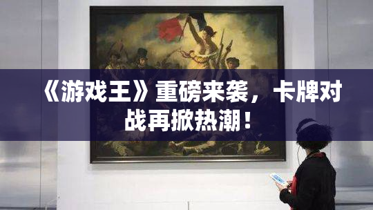 《游戏王》重磅来袭，卡牌对战再掀热潮！