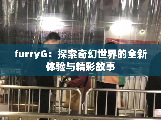 furryG：探索奇幻世界的全新体验与精彩故事