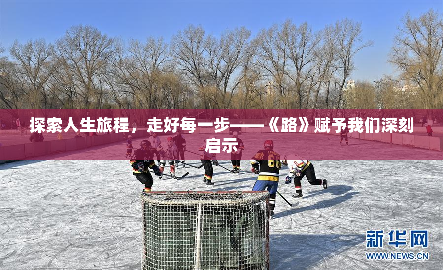 探索人生旅程，走好每一步——《路》赋予我们深刻启示