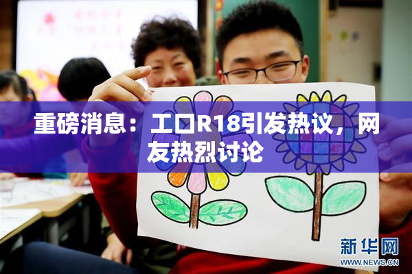 重磅消息：工口R18引发热议，网友热烈讨论