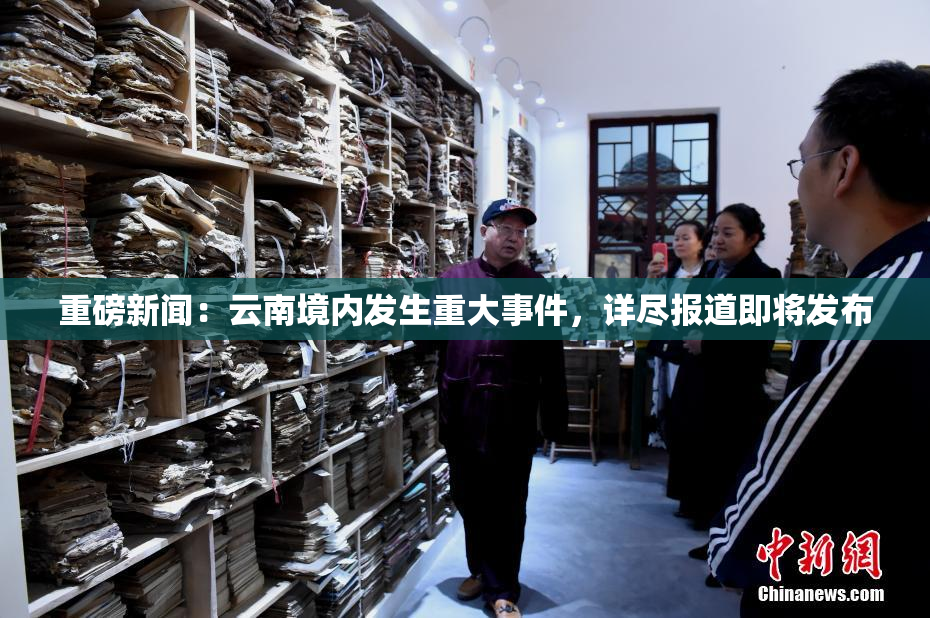 重磅新闻：云南境内发生重大事件，详尽报道即将发布