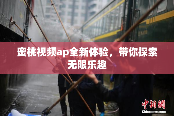 蜜桃视频ap全新体验，带你探索无限乐趣