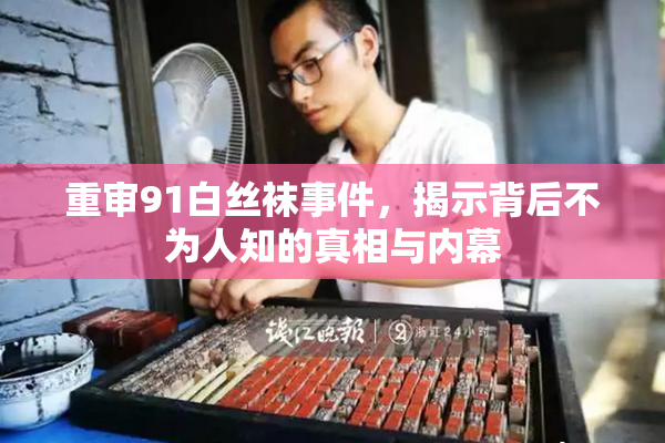 重审91白丝袜事件，揭示背后不为人知的真相与内幕