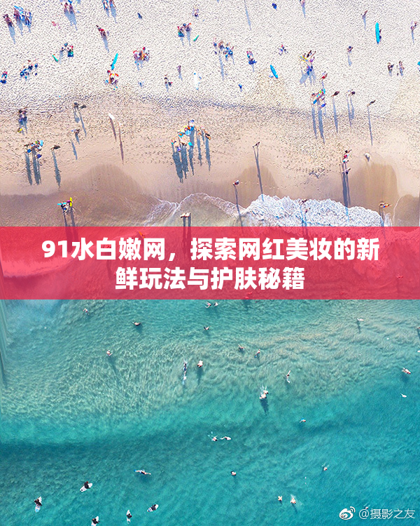 91水白嫩网，探索网红美妆的新鲜玩法与护肤秘籍