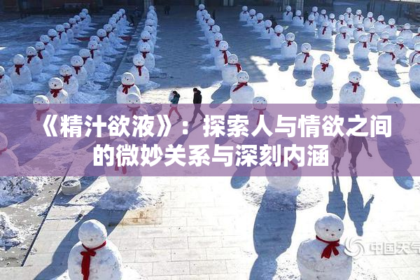 《精汁欲液》：探索人与情欲之间的微妙关系与深刻内涵