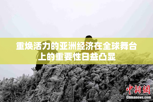 重焕活力的亚洲经济在全球舞台上的重要性日益凸显