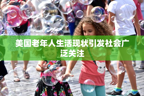美国老年人生活现状引发社会广泛关注