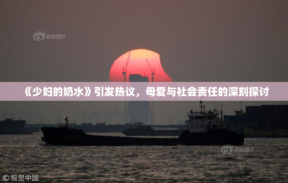 《少妇的奶水》引发热议，母爱与社会责任的深刻探讨