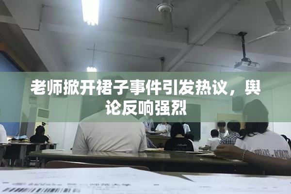 老师掀开裙子事件引发热议，舆论反响强烈