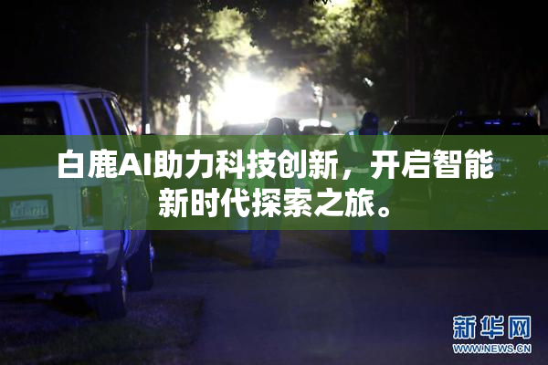 白鹿AI助力科技创新，开启智能新时代探索之旅。