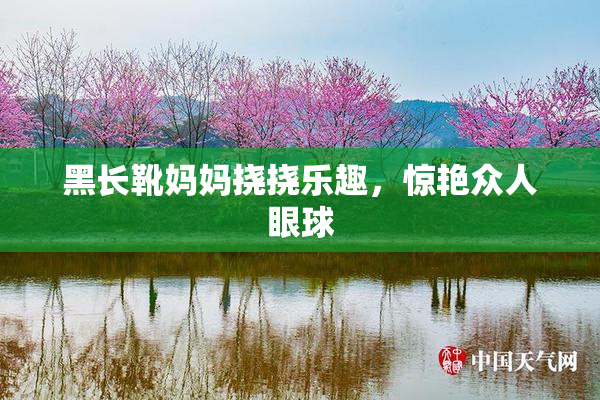 黑长靴妈妈挠挠乐趣，惊艳众人眼球