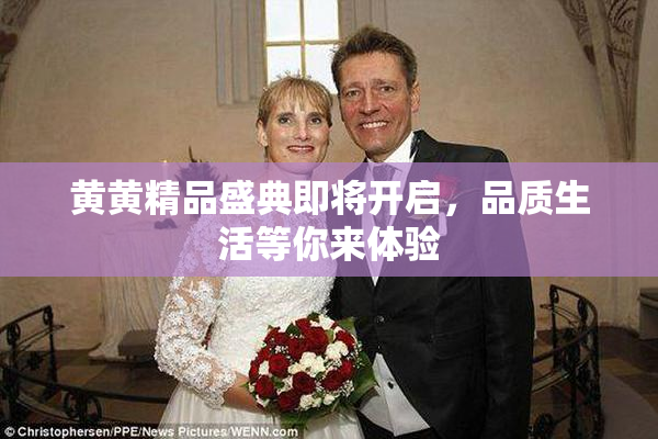 黄黄精品盛典即将开启，品质生活等你来体验