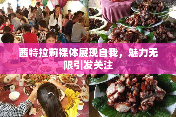 茜特拉莉裸体展现自我，魅力无限引发关注