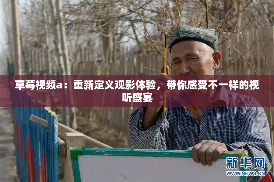 草莓视频a：重新定义观影体验，带你感受不一样的视听盛宴