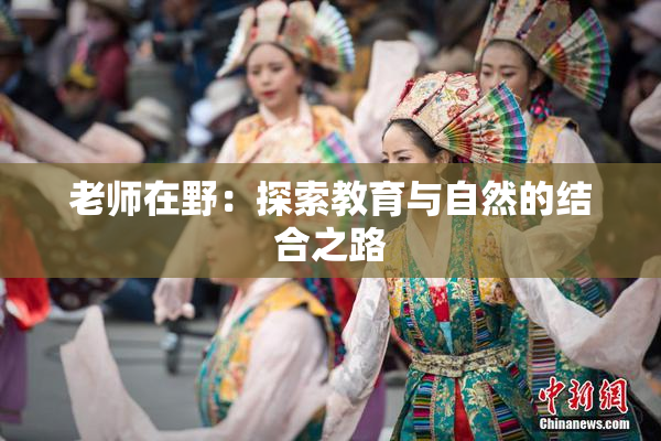 老师在野：探索教育与自然的结合之路