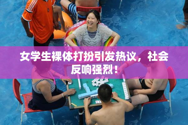 女学生裸体打扮引发热议，社会反响强烈！