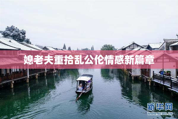 媳老夫重拾乱公伦情感新篇章