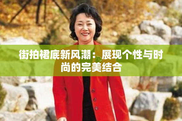 街拍裙底新风潮：展现个性与时尚的完美结合