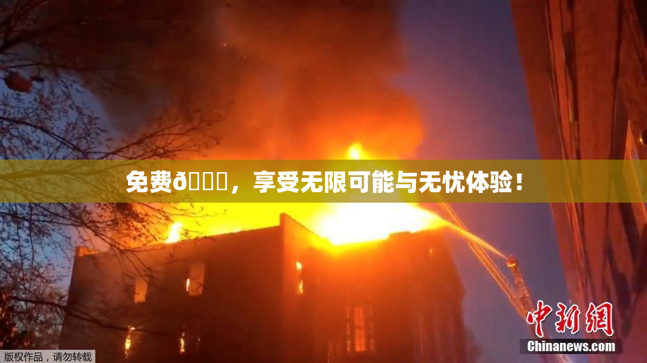 免费🔞，享受无限可能与无忧体验！