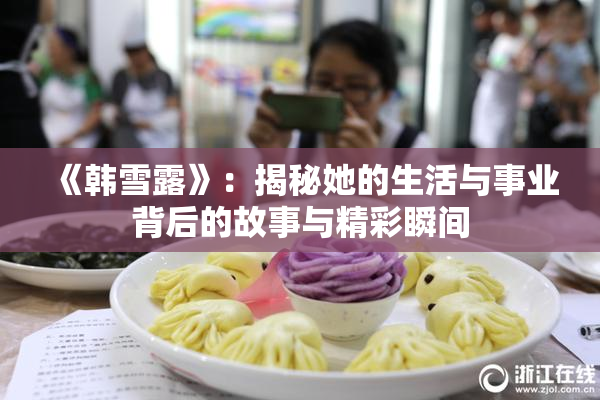 《韩雪露》：揭秘她的生活与事业背后的故事与精彩瞬间
