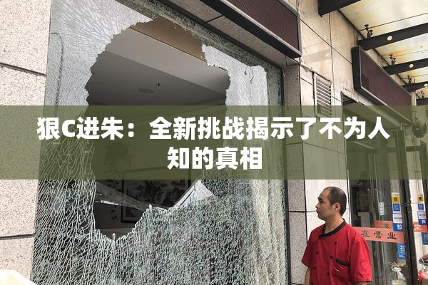 狠C进朱：全新挑战揭示了不为人知的真相