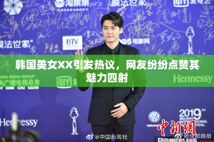 韩国美女XX引发热议，网友纷纷点赞其魅力四射