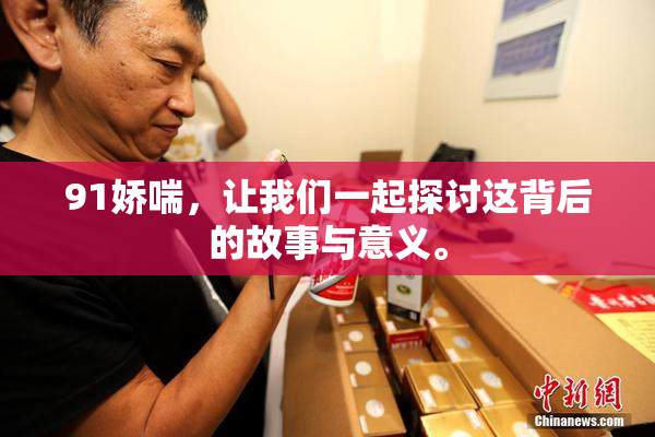 91娇喘，让我们一起探讨这背后的故事与意义。